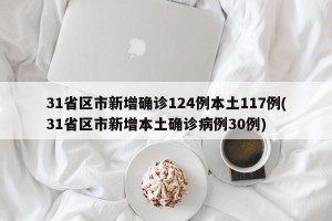 31省区市新增确诊124例本土117例(31省区市新增本土确诊病例30例)