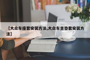 【大众车座套安装方法,大众车坐垫套安装方法】