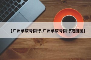【广州单双号限行,广州单双号限行范围图】