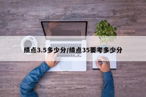 绩点3.5多少分/绩点35要考多少分