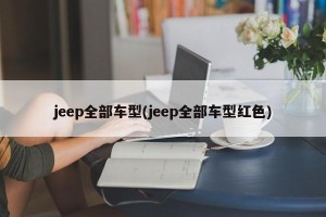 jeep全部车型(jeep全部车型红色)
