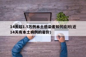 14天超1.5万例本土感染者如何应对(近14天有本土病例的省份)