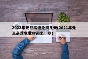2022年元旦高速免费几天(2021年元旦高速免费时间表一览)
