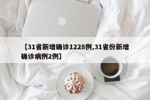 【31省新增确诊1228例,31省份新增确诊病例2例】