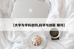 【大学与学科创刊,科学与创新 期刊】