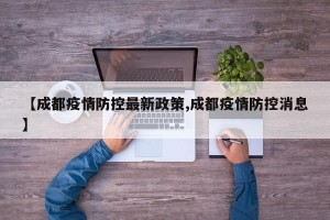 【成都疫情防控最新政策,成都疫情防控消息】