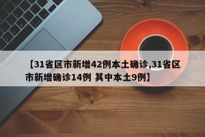 【31省区市新增42例本土确诊,31省区市新增确诊14例 其中本土9例】