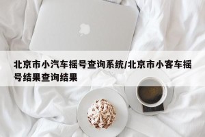 北京市小汽车摇号查询系统/北京市小客车摇号结果查询结果