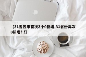 【31省区市首次3个0新增,31省份再次0新增!!!】