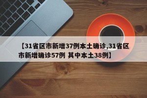【31省区市新增37例本土确诊,31省区市新增确诊57例 其中本土38例】