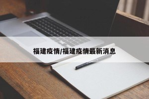 福建疫情/福建疫情最新消息