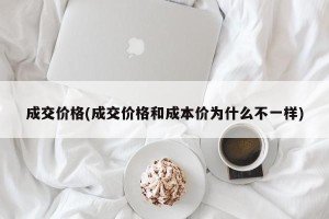成交价格(成交价格和成本价为什么不一样)