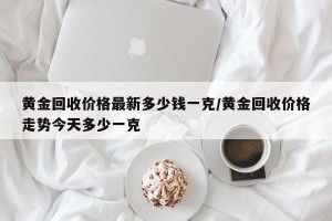 黄金回收价格最新多少钱一克/黄金回收价格走势今天多少一克