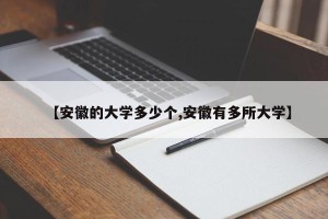 【安徽的大学多少个,安徽有多所大学】