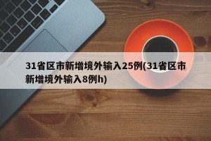 31省区市新增境外输入25例(31省区市新增境外输入8例h)