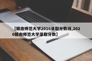 【赣南师范大学2016录取分数线,2020赣南师范大学录取分数】