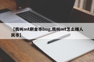 【我叫mt刷金币bug,我叫mt怎么赚人民币】