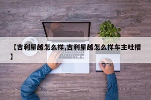 【吉利星越怎么样,吉利星越怎么样车主吐槽】