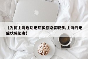 【为何上海近期无症状感染者较多,上海的无症状感染者】