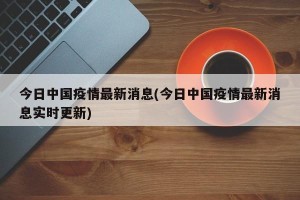 今日中国疫情最新消息(今日中国疫情最新消息实时更新)