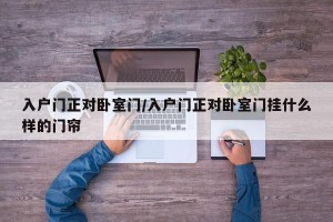 入户门正对卧室门/入户门正对卧室门挂什么样的门帘