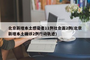 北京新增本土感染者11例社会面2例(北京新增本土确诊2例行动轨迹)