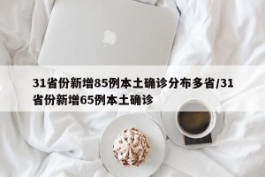 31省份新增85例本土确诊分布多省/31省份新增65例本土确诊