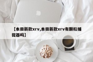 【本田新款xrv,本田新款xrv有颗粒捕捉器吗】