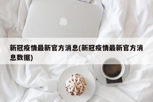 新冠疫情最新官方消息(新冠疫情最新官方消息数据)