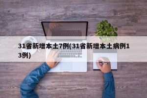 31省新增本土7例(31省新增本土病例13例)