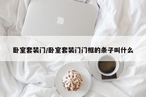 卧室套装门/卧室套装门门框的条子叫什么