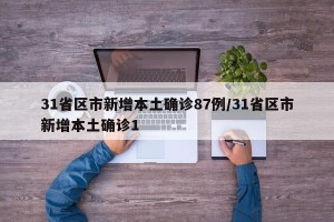 31省区市新增本土确诊87例/31省区市新增本土确诊1