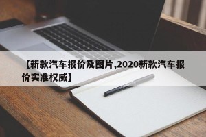 【新款汽车报价及图片,2020新款汽车报价实准权威】