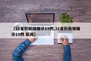 【31省份新增确诊19例,31省份新增确诊19例 新闻】