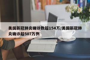美国新冠肺炎确诊数超154万/美国新冠肺炎确诊超507万例