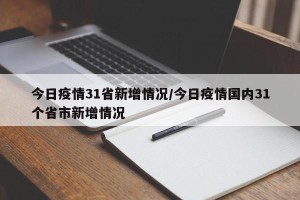 今日疫情31省新增情况/今日疫情国内31个省市新增情况