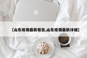 【山东疫情最新报告,山东疫情最新详细】
