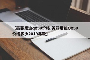 【英菲尼迪qx50价格,英菲尼迪Qx50价格多少2019年款】