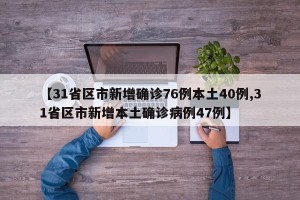 【31省区市新增确诊76例本土40例,31省区市新增本土确诊病例47例】
