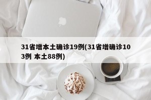 31省增本土确诊19例(31省增确诊103例 本土88例)