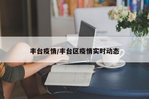 丰台疫情/丰台区疫情实时动态