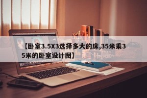 【卧室3.5X3选择多大的床,35米乘35米的卧室设计图】