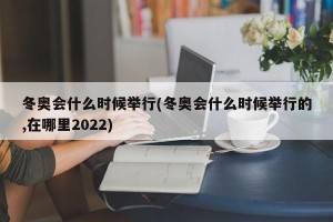 冬奥会什么时候举行(冬奥会什么时候举行的,在哪里2022)