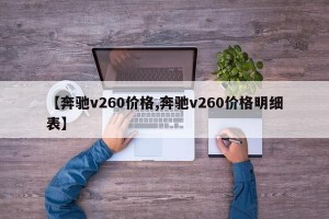 【奔驰v260价格,奔驰v260价格明细表】