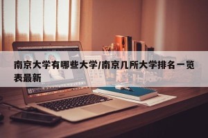 南京大学有哪些大学/南京几所大学排名一览表最新