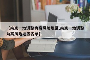 【南京一地调整为高风险地区,南京一地调整为高风险地区名单】