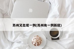 苏州又出现一例(苏州有一例新冠)