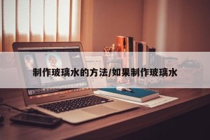 制作玻璃水的方法/如果制作玻璃水
