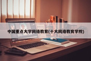 中国重点大学网络教育(十大网络教育学院)