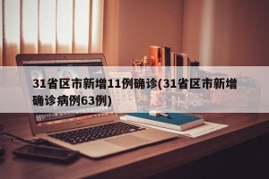 31省区市新增11例确诊(31省区市新增确诊病例63例)